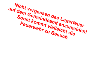 Nicht vergessen das Lagerfeuer auf dem Gemeindeamt anzumelden! Sonst kommt vielleicht die Feuerwehr zu Besuch.