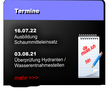 Termine 16.07.22 Ausbildung  Schaummitteleinsatz  03.08.21 Überprüfung Hydranten /  Wasserentnahmestellen  mehr >>>  muss ich  da hin